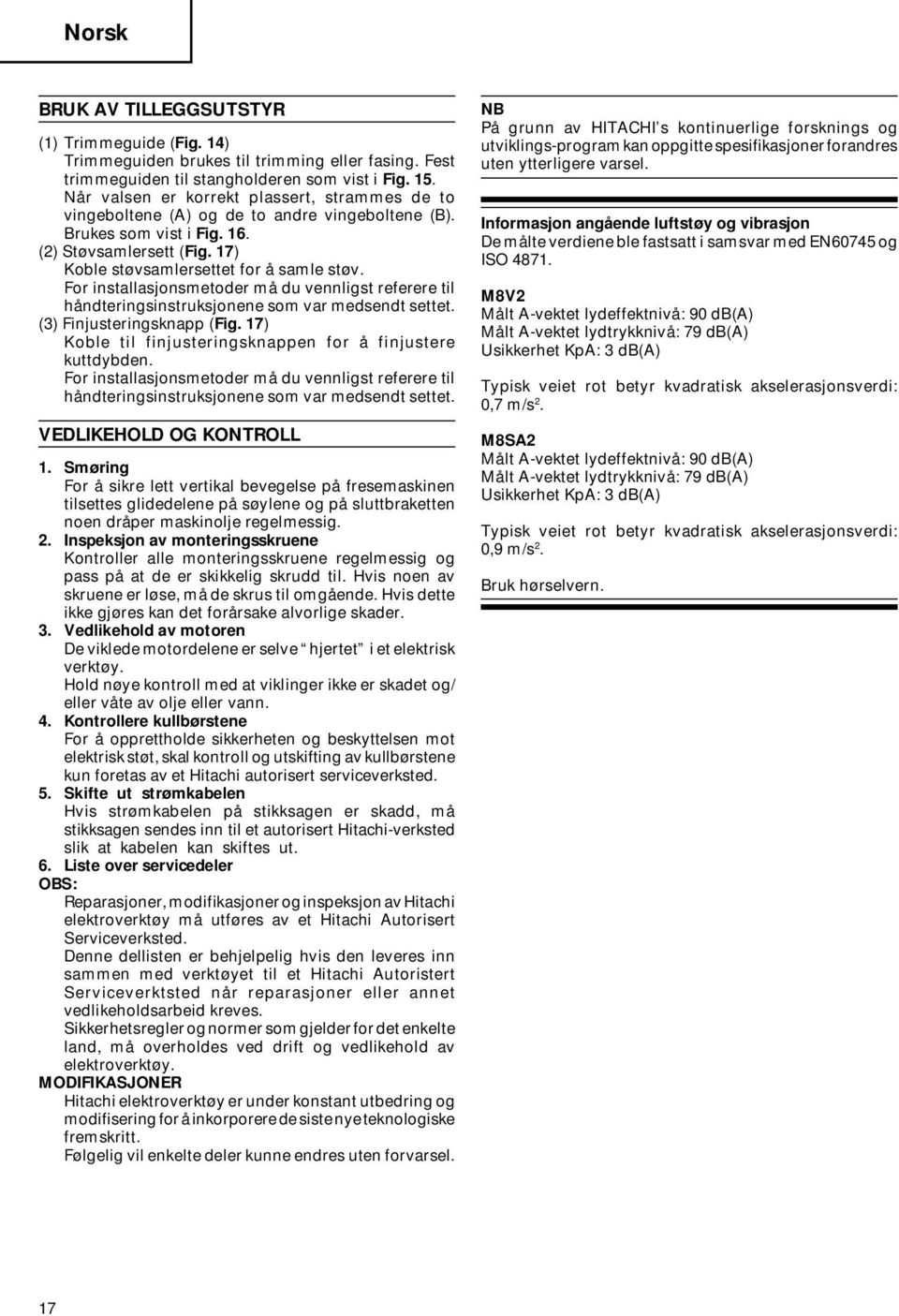 For installasjonsmetoder må du vennligst referere til håndteringsinstruksjonene som var medsendt settet. (3) Finjusteringsknapp (Fig. 17) Koble til finjusteringsknappen for å finjustere kuttdybden.