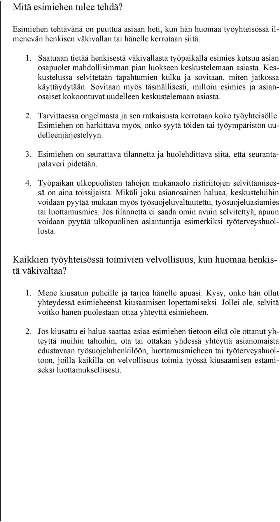 Keskustelussa selvitetään tapahtumien kulku ja sovitaan, miten jatkossa käyttäydytään. Sovitaan myös täsmällisesti, milloin esimies ja asianosaiset kokoontuvat uudelleen keskustelemaan asiasta. 2.