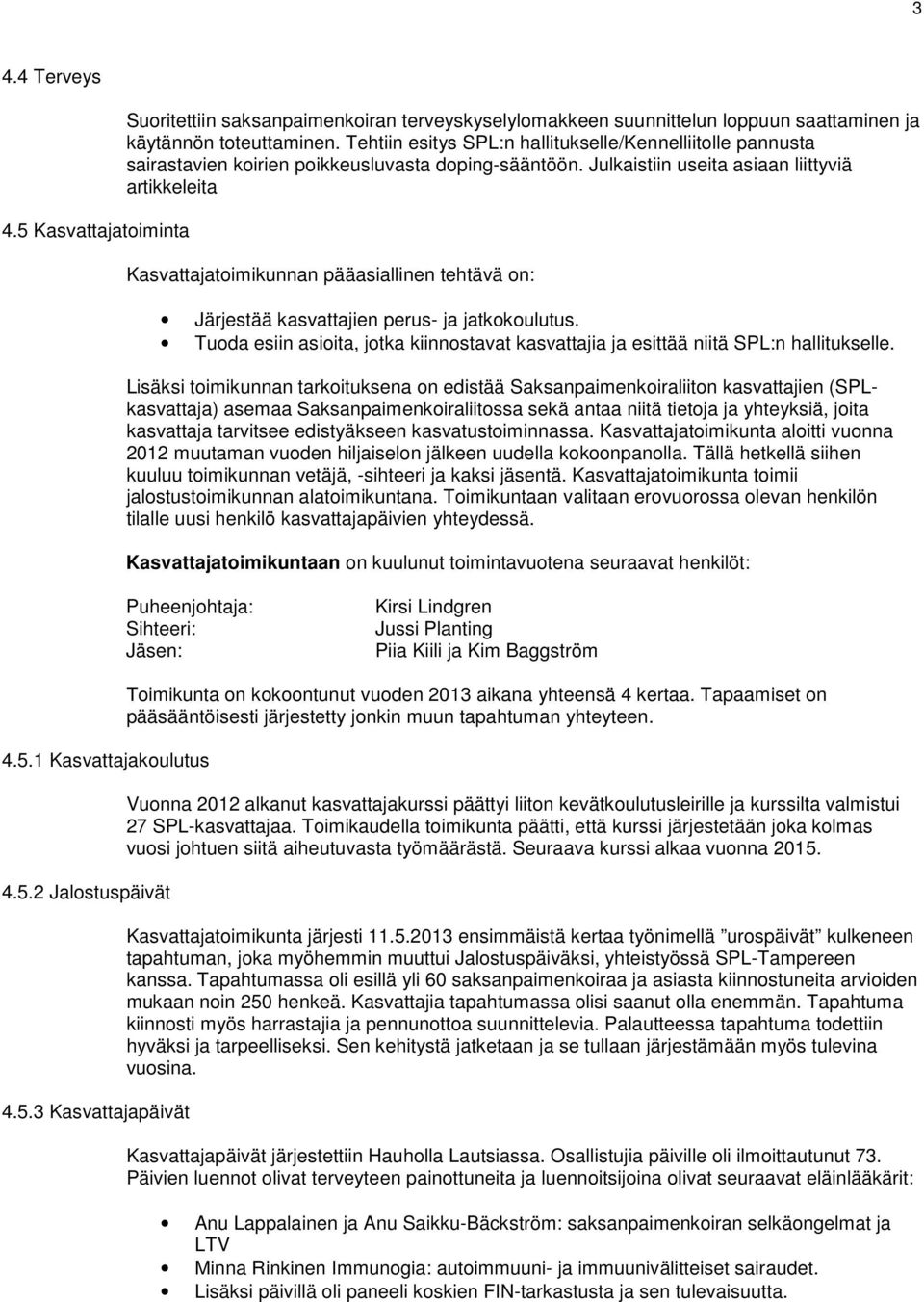 Julkaistiin useita asiaan liittyviä artikkeleita Kasvattajatoimikunnan pääasiallinen tehtävä on: Järjestää kasvattajien perus- ja jatkokoulutus.