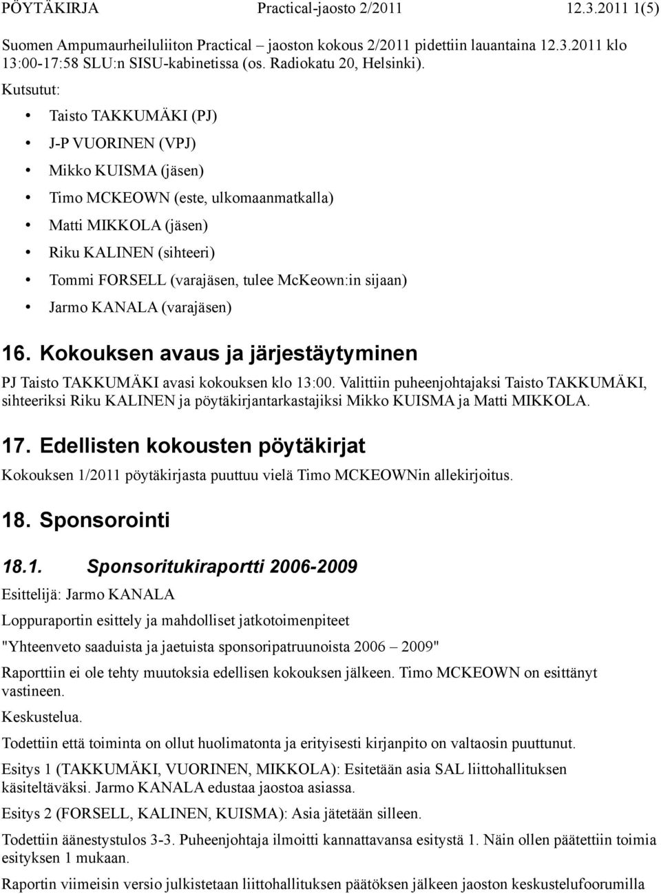 Kutsutut: Taisto TAKKUMÄKI (PJ) J-P VUORINEN (VPJ) Mikko KUISMA (jäsen) Timo MCKEOWN (este, ulkomaanmatkalla) Matti MIKKOLA (jäsen) Riku KALINEN (sihteeri) Tommi FORSELL (varajäsen, tulee McKeown:in