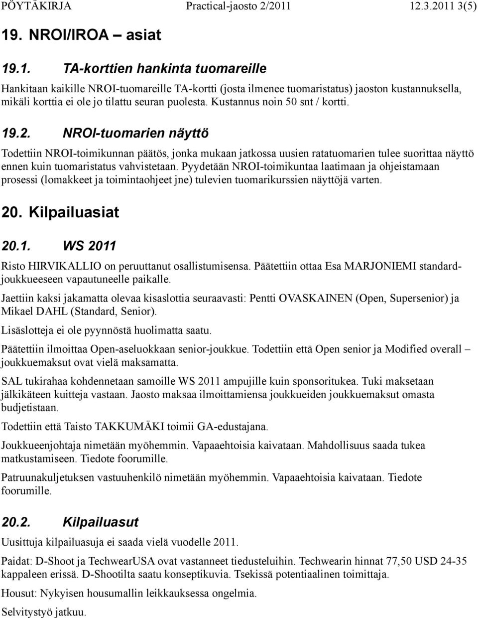 Kustannus noin 50 snt / kortti. 19.2. NROI-tuomarien näyttö Todettiin NROI-toimikunnan päätös, jonka mukaan jatkossa uusien ratatuomarien tulee suorittaa näyttö ennen kuin tuomaristatus vahvistetaan.