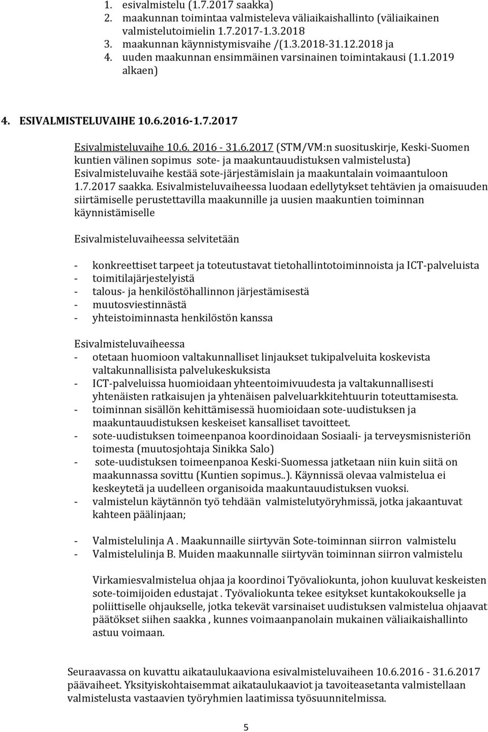 2016 1.7.2017 Esivalmisteluvaihe 10.6. 2016 31.6.2017 (STM/VM:n suosituskirje, Keski Suomen kuntien välinen sopimus sote ja maakuntauudistuksen valmistelusta) Esivalmisteluvaihe kestää sote järjestämislain ja maakuntalain voimaantuloon 1.