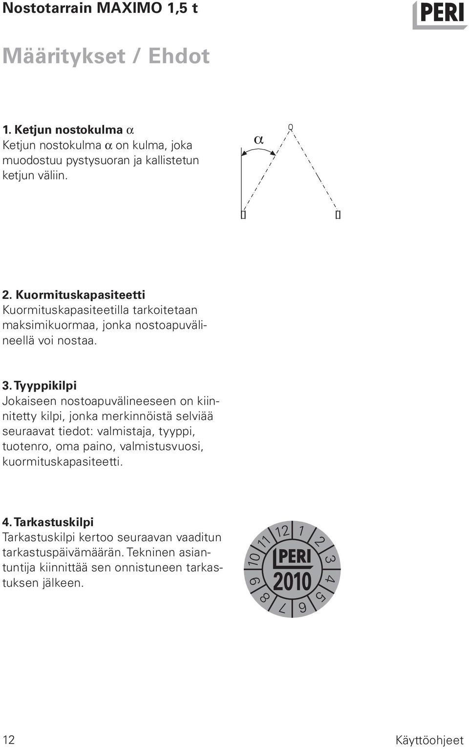 Tyyppikilpi Jokaiseen nostoapuvälineeseen on kiinnitetty kilpi, jonka merkinnöistä selviää seuraavat tiedot: valmistaja, tyyppi, tuotenro, oma paino,