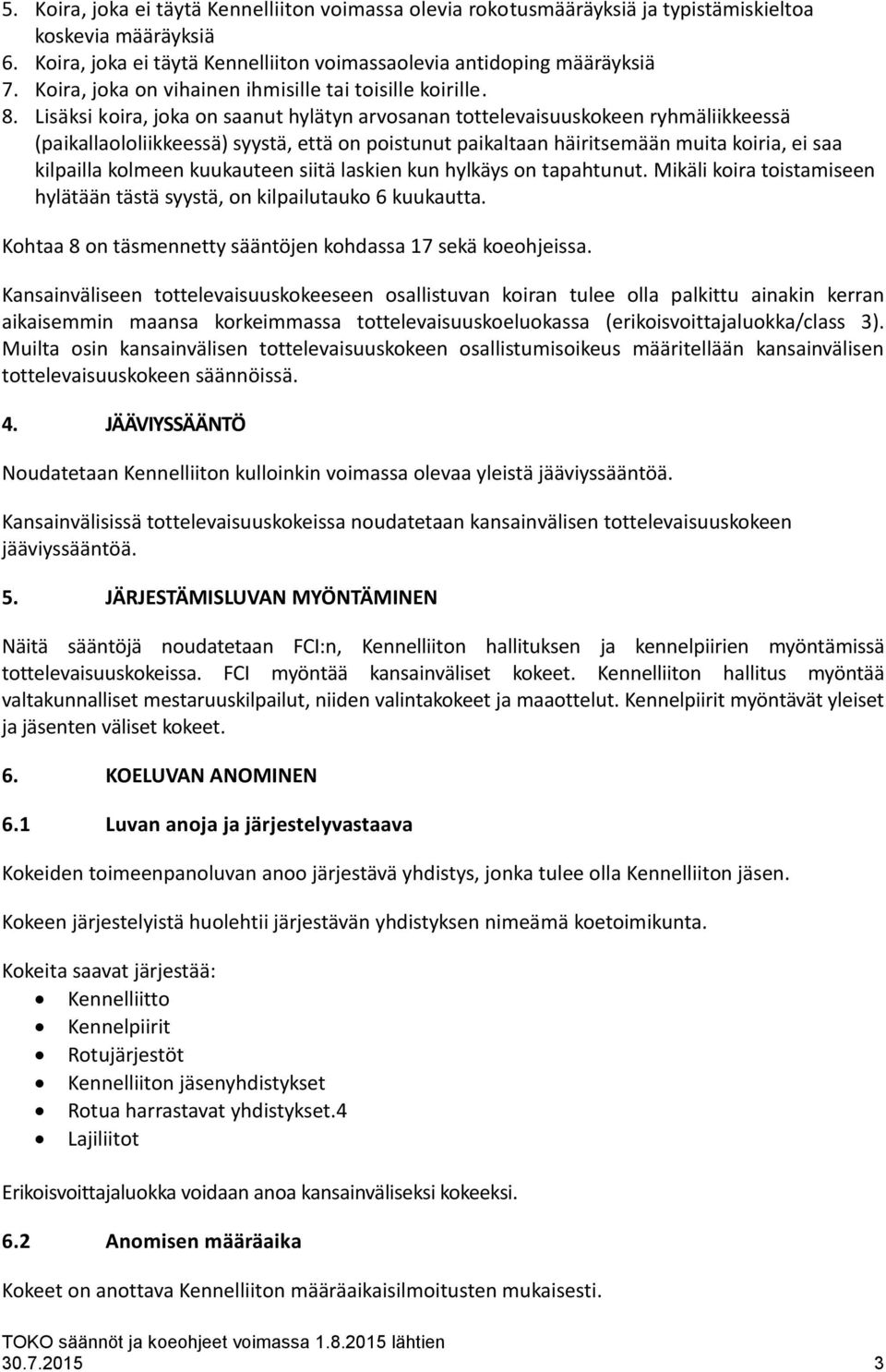 Lisäksi koira, joka on saanut hylätyn arvosanan tottelevaisuuskokeen ryhmäliikkeessä (paikallaololiikkeessä) syystä, että on poistunut paikaltaan häiritsemään muita koiria, ei saa kilpailla kolmeen