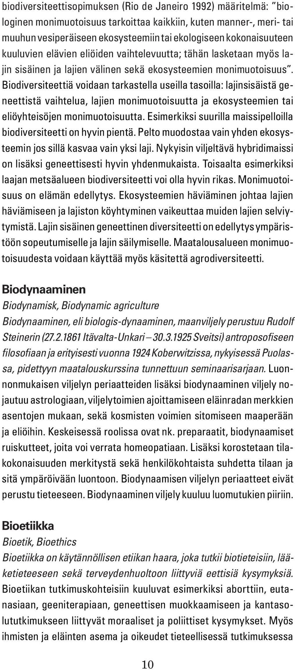 Biodiversiteettiä voidaan tarkastella useilla tasoilla: lajinsisäistä geneettistä vaihtelua, lajien monimuotoisuutta ja ekosysteemien tai eliöyhteisöjen monimuotoisuutta.