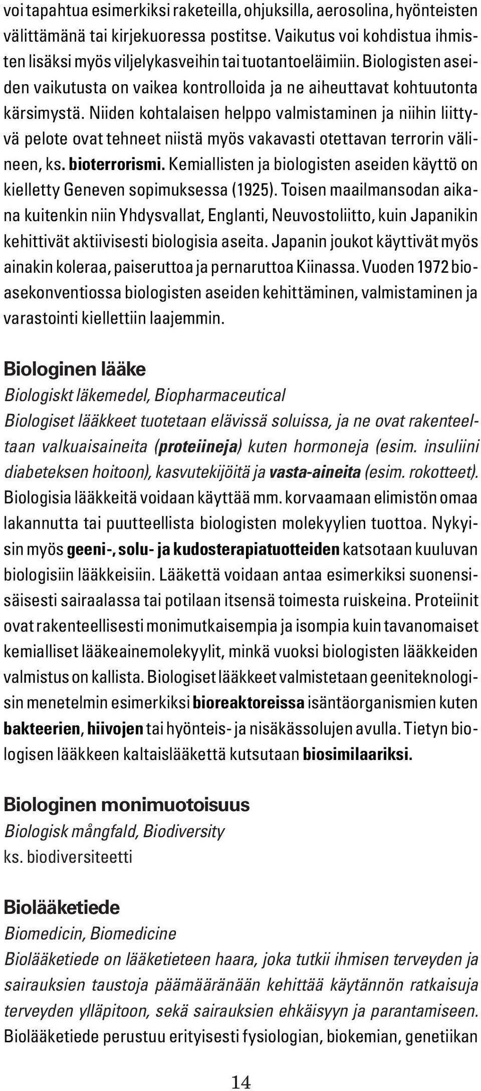 Niiden kohtalaisen helppo valmistaminen ja niihin liittyvä pelote ovat tehneet niistä myös vakavasti otettavan terrorin välineen, ks. bioterrorismi.
