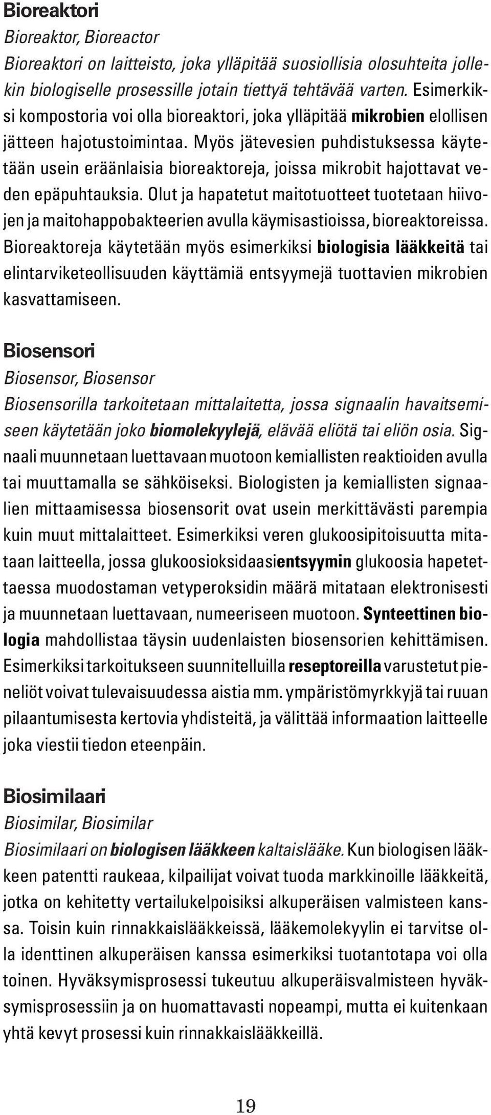 Myös jätevesien puhdistuksessa käytetään usein eräänlaisia bioreaktoreja, joissa mikrobit hajottavat veden epäpuhtauksia.
