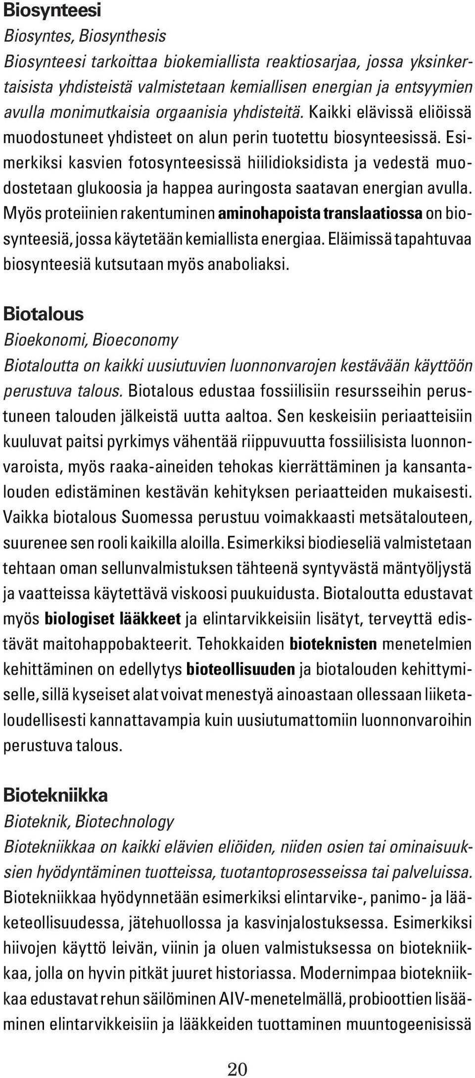 Esimerkiksi kasvien fotosynteesissä hiilidioksidista ja vedestä muodostetaan glukoosia ja happea auringosta saatavan energian avulla.