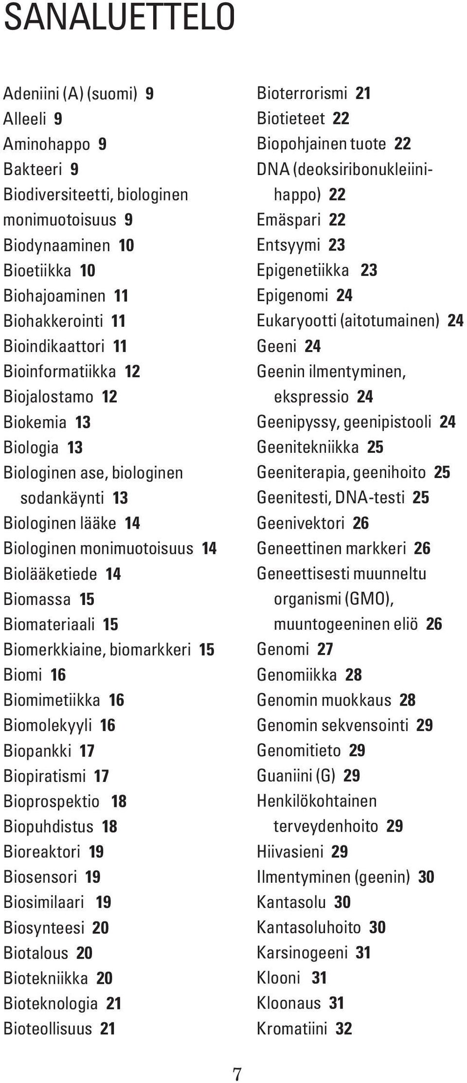 Biomerkkiaine, biomarkkeri 15 Biomi 16 Biomimetiikka 16 Biomolekyyli 16 Biopankki 17 Biopiratismi 17 Bioprospektio 18 Biopuhdistus 18 Bioreaktori 19 Biosensori 19 Biosimilaari 19 Biosynteesi 20