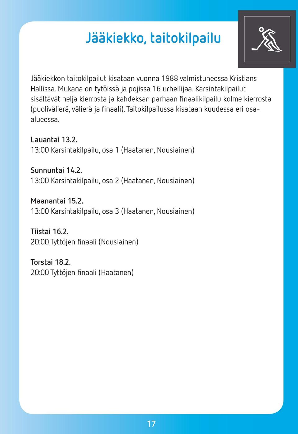 Taitokilpailussa kisataan kuudessa eri osaalueessa. Lauantai 13.2. 13:00 Karsintakilpailu, osa 1 (Haatanen, Nousiainen) Sunnuntai 14.2. 13:00 Karsintakilpailu, osa 2 (Haatanen, Nousiainen) Maanantai 15.