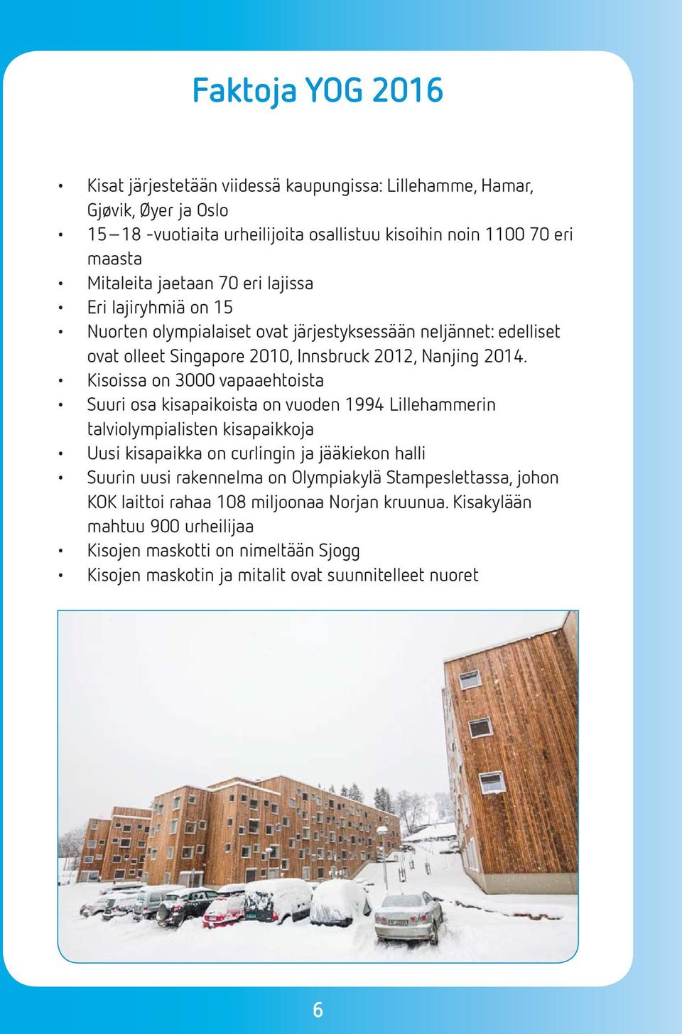 Kisoissa on 3000 vapaaehtoista Suuri osa kisapaikoista on vuoden 1994 Lillehammerin talviolympialisten kisapaikkoja Uusi kisapaikka on curlingin ja jääkiekon halli Suurin uusi rakennelma