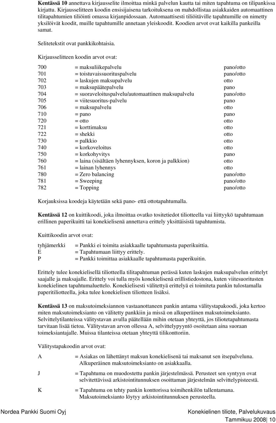 Automaattisesti tiliöitäville tapahtumille on nimetty yksilöivät koodit, muille tapahtumille annetaan yleiskoodit. Koodien arvot ovat kaikilla pankeilla samat. Selitetekstit ovat pankkikohtaisia.