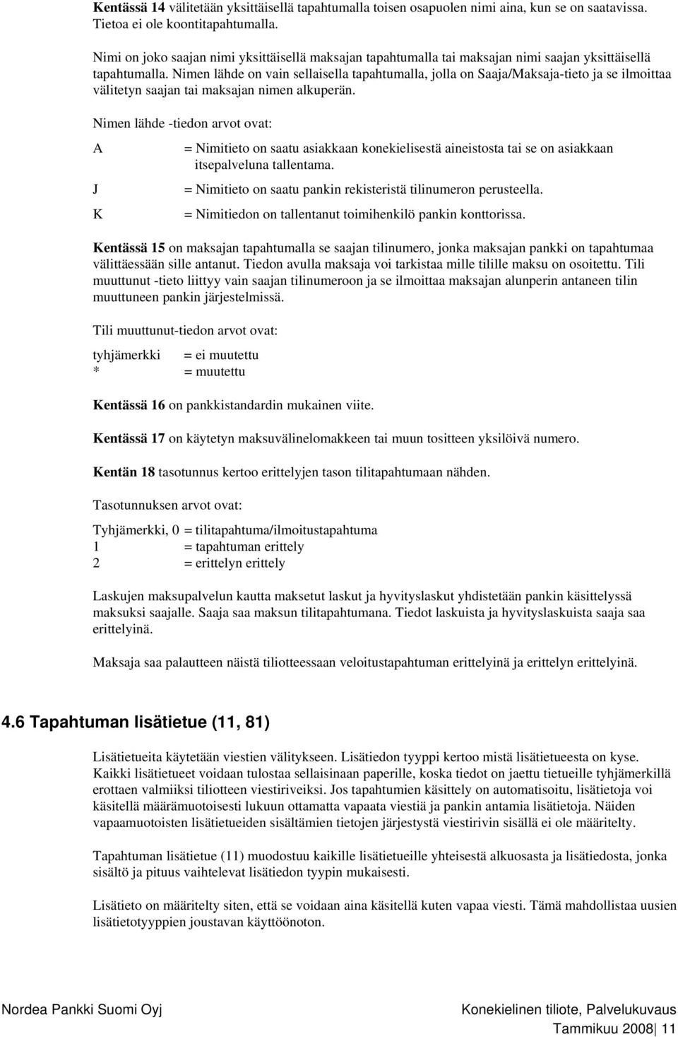 Nimen lähde on vain sellaisella tapahtumalla, jolla on Saaja/Maksaja-tieto ja se ilmoittaa välitetyn saajan tai maksajan nimen alkuperän.