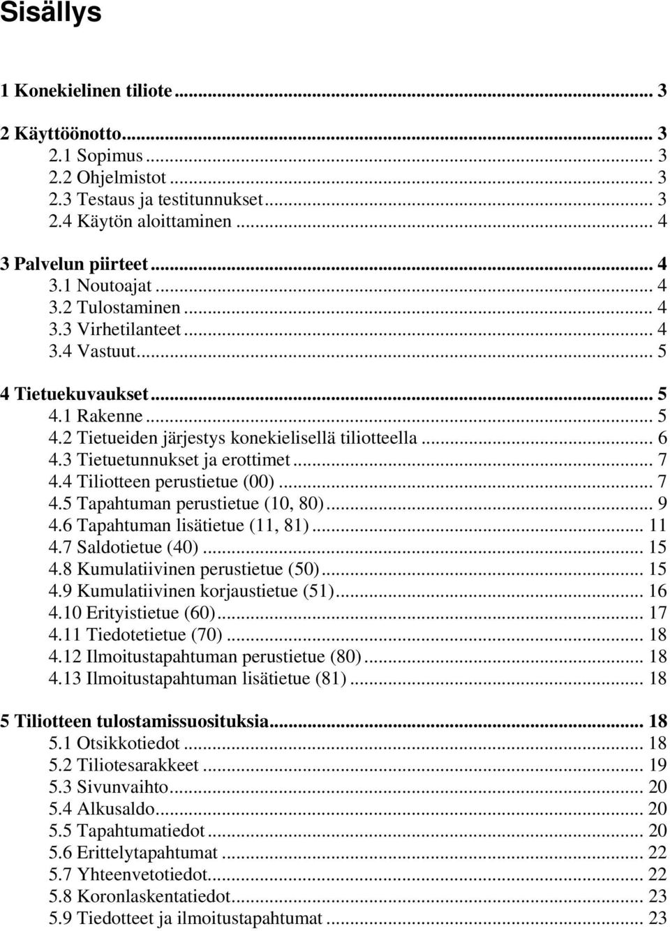 .. 7 4.4 Tiliotteen perustietue (00)... 7 4.5 Tapahtuman perustietue (10, 80)... 9 4.6 Tapahtuman lisätietue (11, 81)... 11 4.7 Saldotietue (40)... 15 4.8 Kumulatiivinen perustietue (50)... 15 4.9 Kumulatiivinen korjaustietue (51).