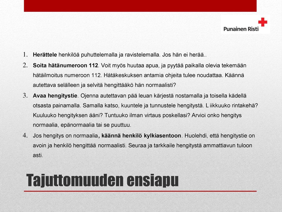 Ojenna autettavan pää leuan kärjestä nostamalla ja toisella kädellä otsasta painamalla. Samalla katso, kuuntele ja tunnustele hengitystä. L iikkuuko rintakehä? Kuuluuko hengityksen ääni?