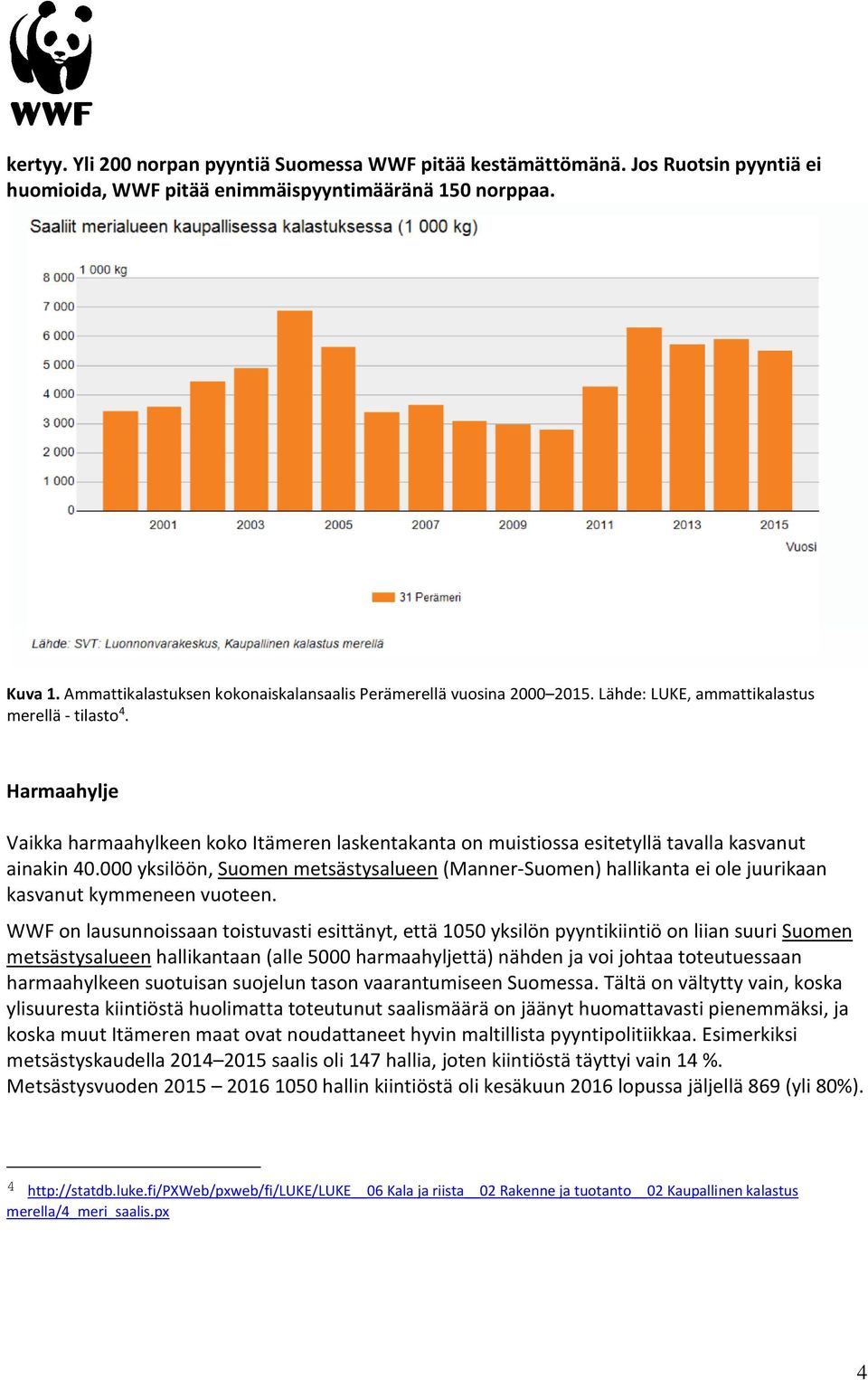 Harmaahylje Vaikka harmaahylkeen koko Itämeren laskentakanta on muistiossa esitetyllä tavalla kasvanut ainakin 40.