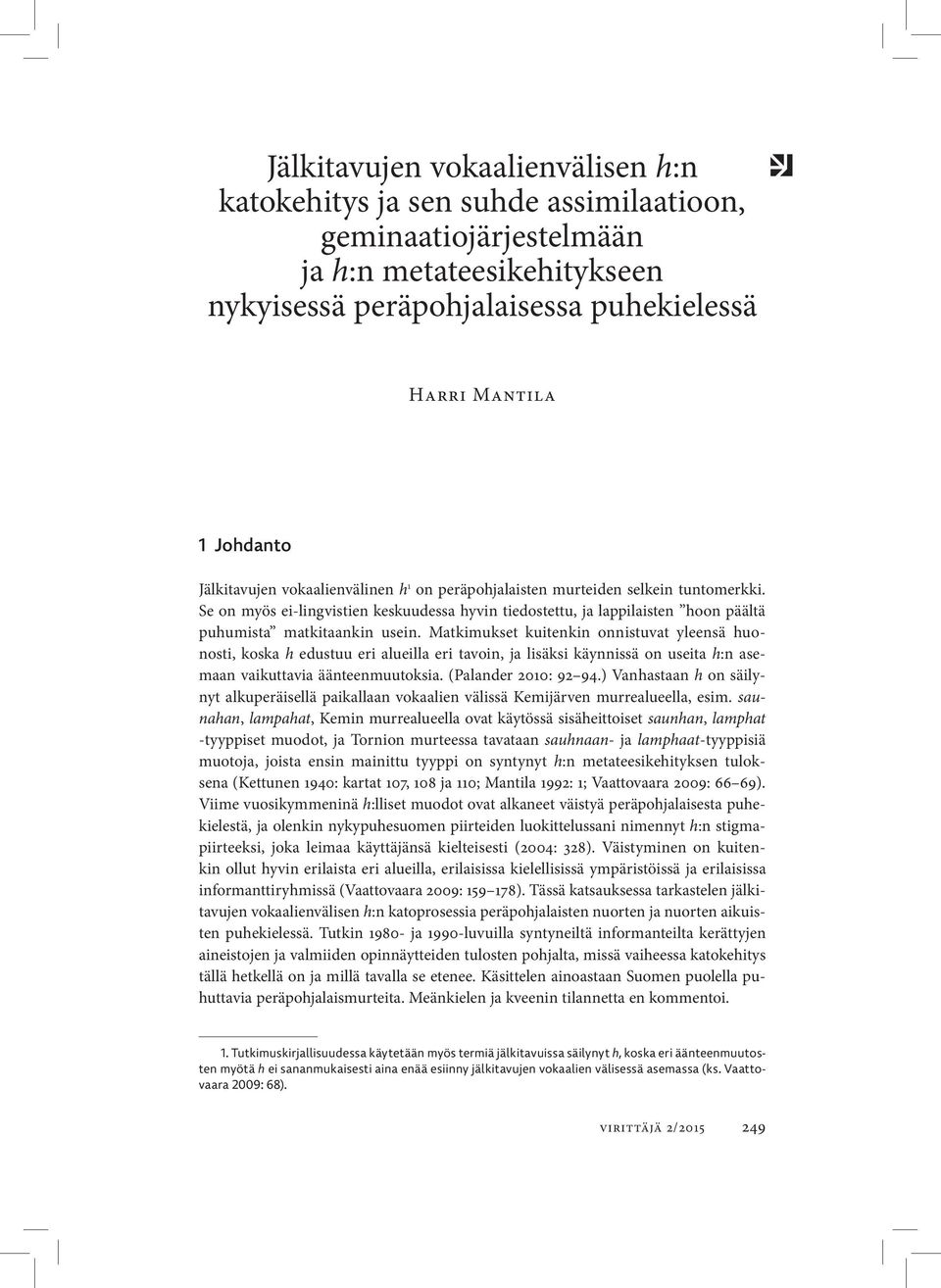 Matkimukset kuitenkin onnistuvat yleensä huonosti, koska h edustuu eri alueilla eri tavoin, ja lisäksi käynnissä on useita h:n asemaan vaikuttavia äänteenmuutoksia. (Palander 2010: 92 94.