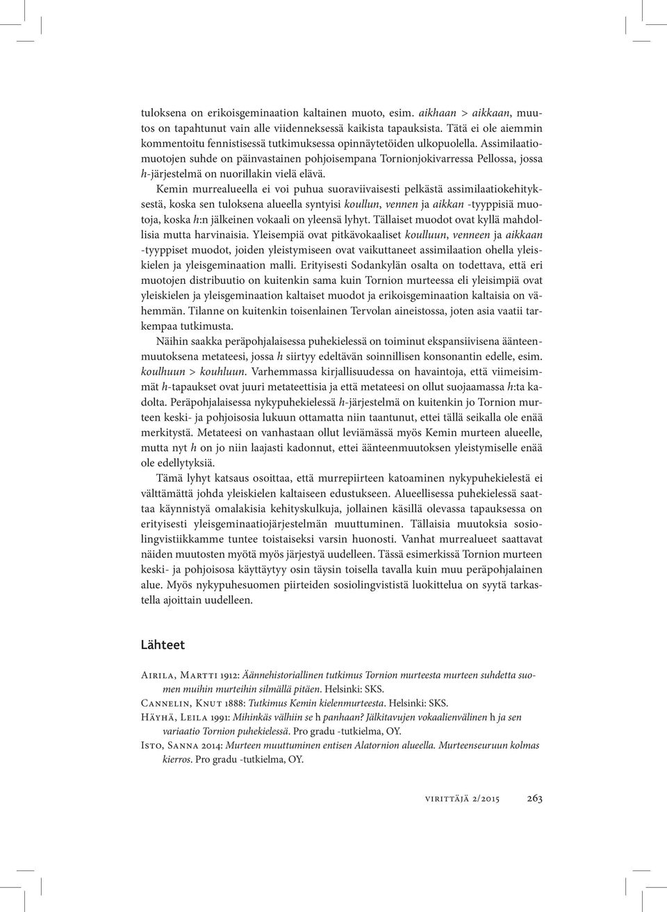 Assimilaatiomuotojen suhde on päinvastainen pohjoisempana Tornionjokivarressa Pellossa, jossa h järjestelmä on nuorillakin vielä elävä.