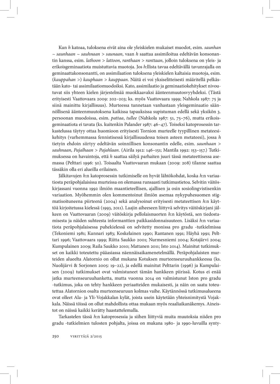 Jos h:llista tavua edeltävällä tavunrajalla on geminaattakonsonantti, on assimilaation tuloksena yleiskielen kaltaisia muotoja, esim. (kauppahan >) kauphaan > kauppaan.