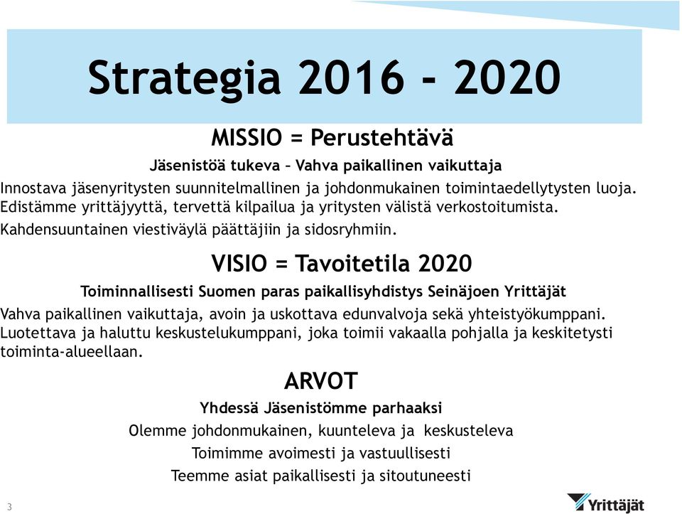 VISIO = Tavoitetila 2020 Toiminnallisesti Suomen paras paikallisyhdistys Seinäjoen Yrittäjät Vahva paikallinen vaikuttaja, avoin ja uskottava edunvalvoja sekä yhteistyökumppani.