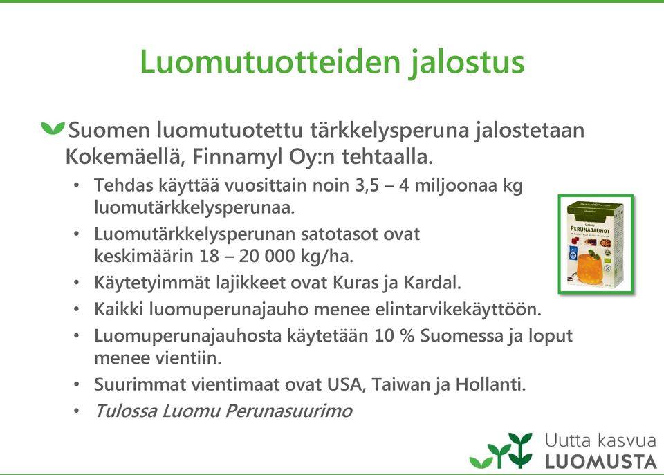 Luomutärkkelysperunan satotasot ovat keskimäärin 18 20 000 kg/ha. Käytetyimmät lajikkeet ovat Kuras ja Kardal.