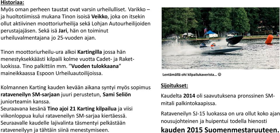 Sekä isä Jari, hän on toiminut urheiluvalmentajana jo 25-vuoden ajan. Tinon moottoriurheilu-ura alkoi Kartingilla jossa hän menestyksekkäästi kilpaili kolme vuotta Cadet- ja Raketluokissa.