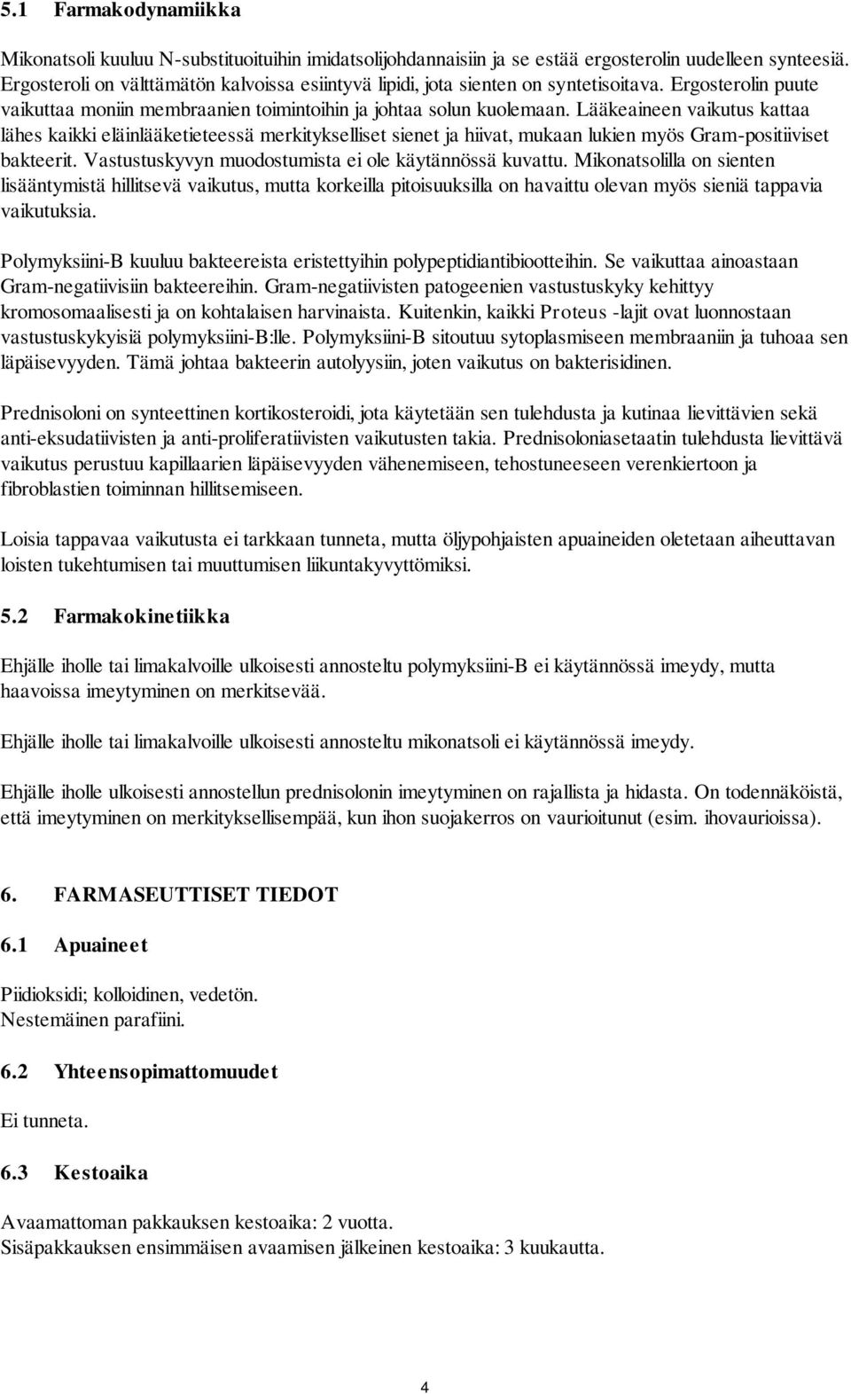 Lääkeaineen vaikutus kattaa lähes kaikki eläinlääketieteessä merkitykselliset sienet ja hiivat, mukaan lukien myös Gram-positiiviset bakteerit. Vastustuskyvyn muodostumista ei ole käytännössä kuvattu.