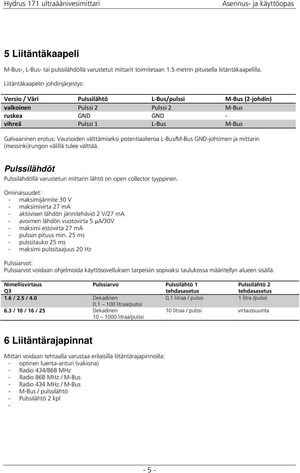 välttämiseksi potentiaalieroa L-Bus/M-Bus GND-johtimen ja mittarin (messinki)rungon välillä tulee välttää. Pulssilähdöt Pulssilähdöllä varustetun mittarin lähtö on open collector tyyppinen.