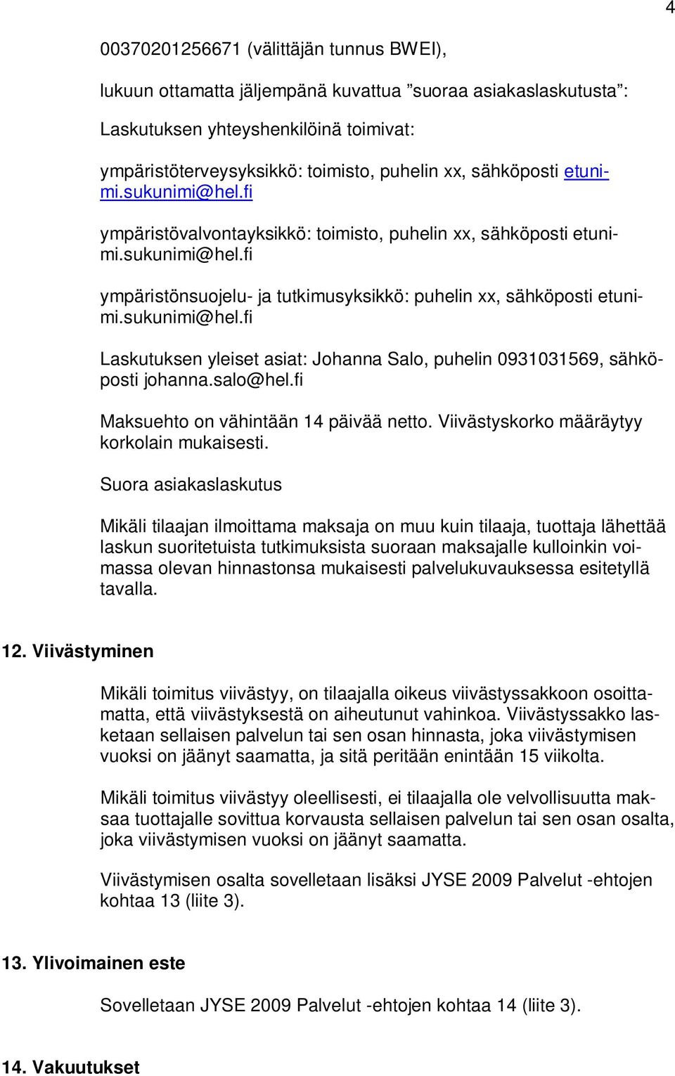 sukunimi@hel.fi Laskutuksen yleiset asiat: Johanna Salo, puhelin 0931031569, sähköposti johanna.salo@hel.fi Maksuehto on vähintään 14 päivää netto. Viivästyskorko määräytyy korkolain mukaisesti.