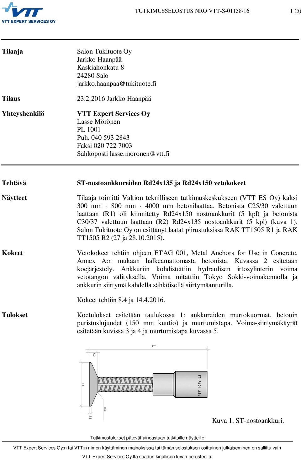 fi Tehtävä Näytteet Kokeet ST-nostoankkureiden Rd24x135 ja Rd24x150 vetokokeet Tilaaja toimitti Valtion teknilliseen tutkimuskeskukseen (VTT ES Oy) kaksi 300 mm 800 mm 4000 mm betonilaattaa.