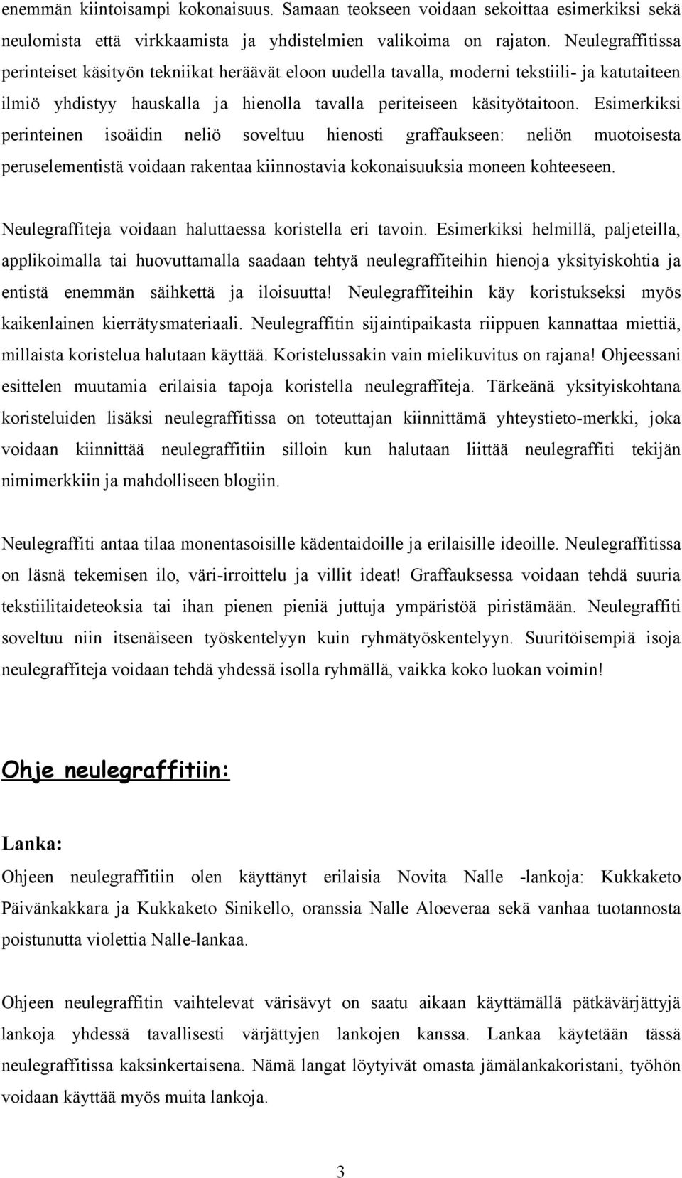 Esimerkiksi perinteinen isoäidin neliö soveltuu hienosti graffaukseen: neliön muotoisesta peruselementistä voidaan rakentaa kiinnostavia kokonaisuuksia moneen kohteeseen.