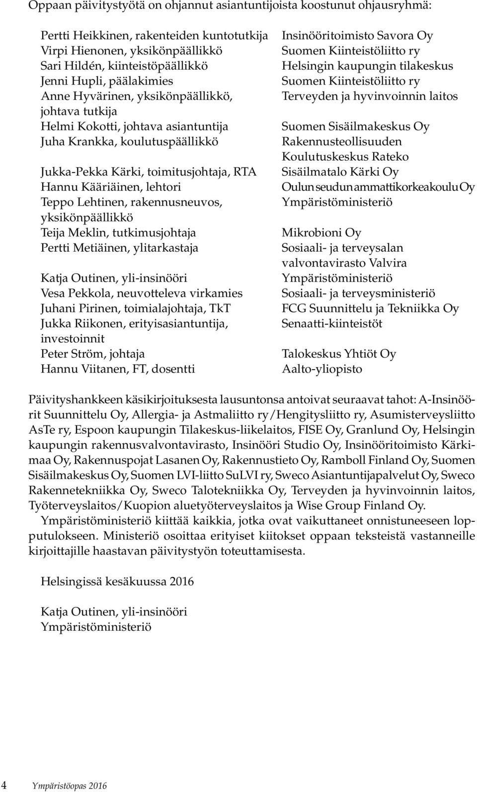 Teppo Lehtinen, rakennusneuvos, yksikönpäällikkö Teija Meklin, tutkimusjohtaja Pertti Metiäinen, ylitarkastaja Katja Outinen, yli-insinööri Vesa Pekkola, neuvotteleva virkamies Juhani Pirinen,