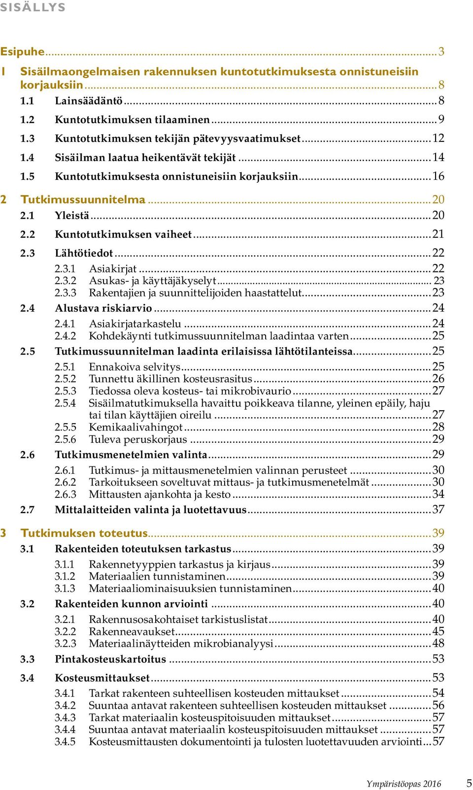 1 Yleistä...20 2.2 Kuntotutkimuksen vaiheet...21 2.3 Lähtötiedot...22 2.3.1 Asiakirjat...22 2.3.2 Asukas- ja käyttäjäkyselyt... 23 2.3.3 Rakentajien ja suunnittelijoiden haastattelut...23 2.4 Alustava riskiarvio.