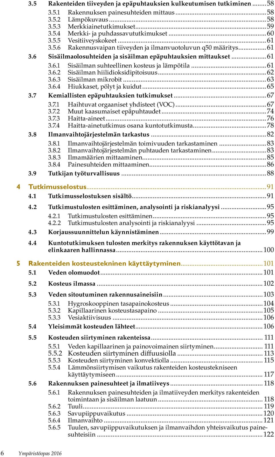 ..61 3.6.2 Sisäilman hiilidioksidipitoisuus...62 3.6.3 Sisäilman mikrobit...63 3.6.4 Hiukkaset, pölyt ja kuidut...65 3.7 Kemiallisten epäpuhtauksien tutkimukset...67 3.7.1 Haihtuvat orgaaniset yhdisteet (VOC).