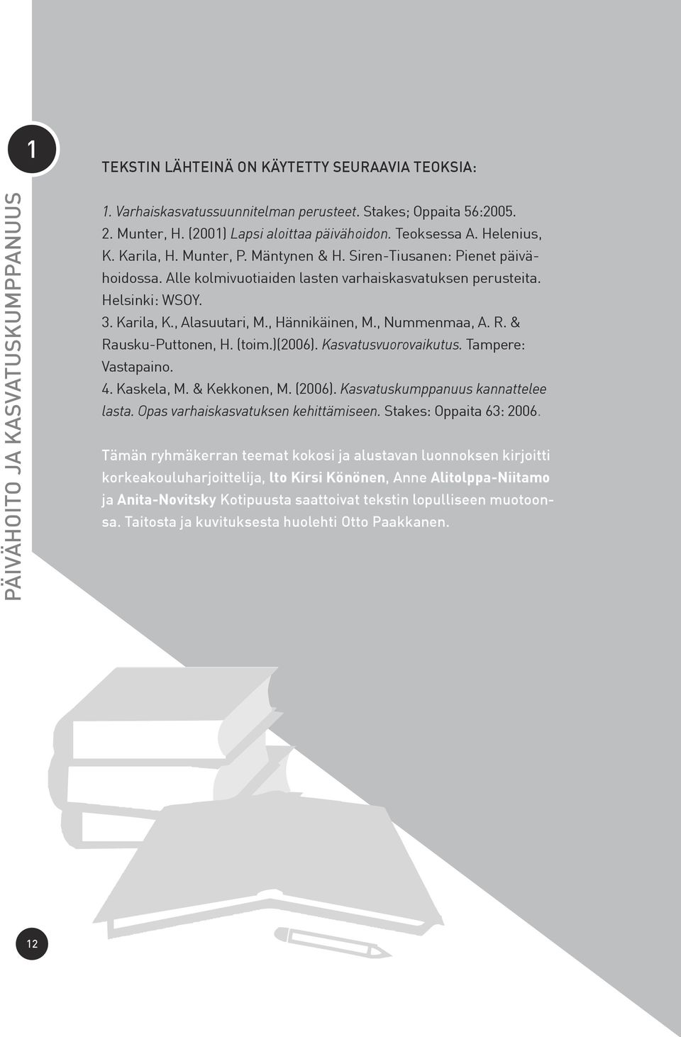 R. & Rausku-Puttonen, H. (toim.)(2006). Kasvatusvuorovaikutus. Tampere: Vastapaino. 4. Kaskela, M. & Kekkonen, M. (2006). Kasvatuskumppanuus kannattelee lasta. Opas varhaiskasvatuksen kehittämiseen.