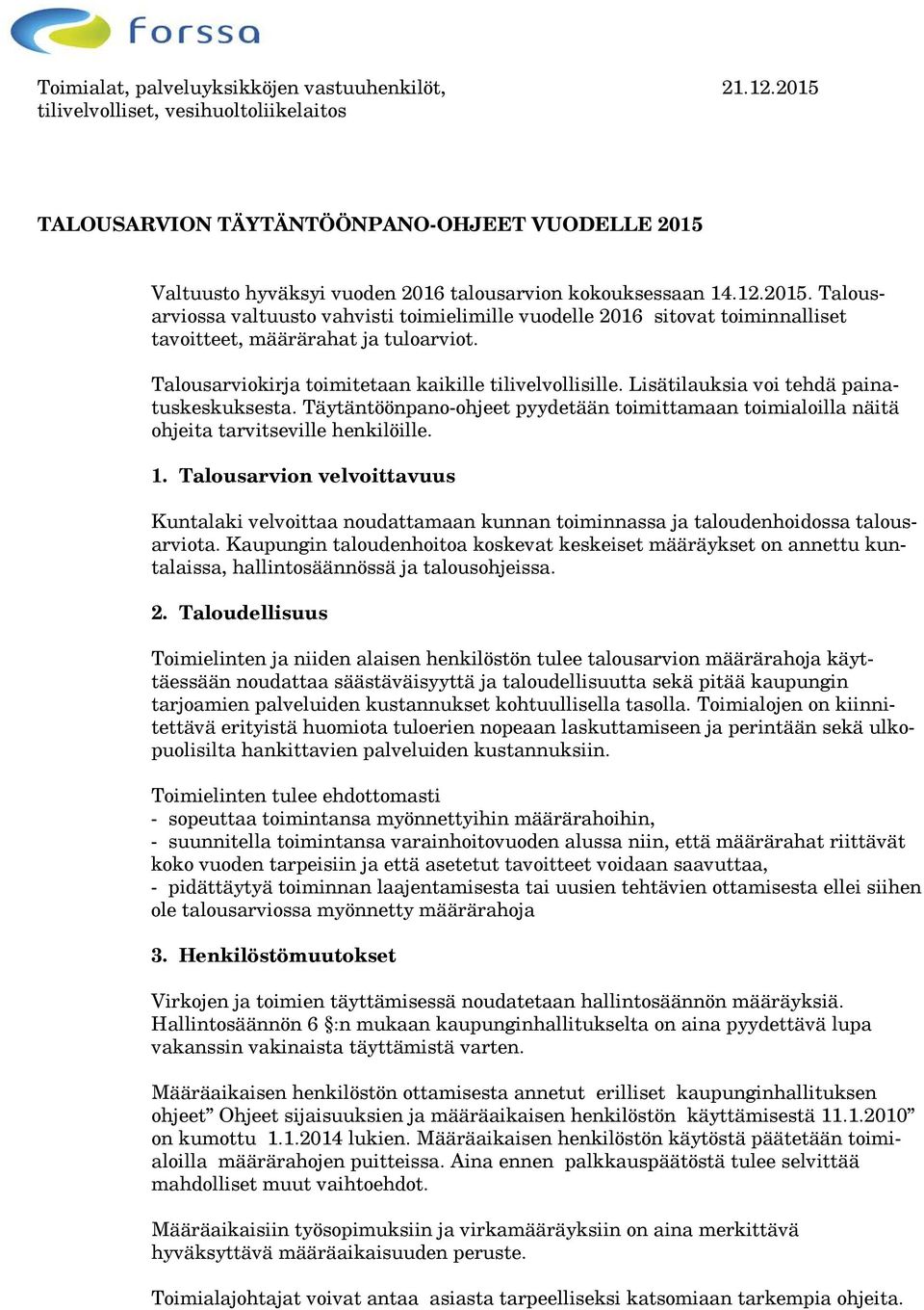 Talousarviokirja toimitetaan kaikille tilivelvollisille. Lisätilauksia voi tehdä painatuskeskuksesta. Täytäntöönpano-ohjeet pyydetään toimittamaan toimialoilla näitä ohjeita tarvitseville henkilöille.
