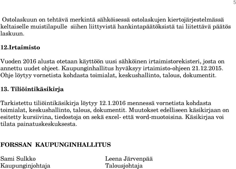 Ohje löytyy vornetista kohdasta toimialat, keskushallinto, talous, dokumentit. 13. Tiliöintikäsikirja Tarkistettu tiliöintikäsikirja löytyy 12.1.2016 mennessä vornetista kohdasta toimialat, keskushallinto, talous, dokumentit.