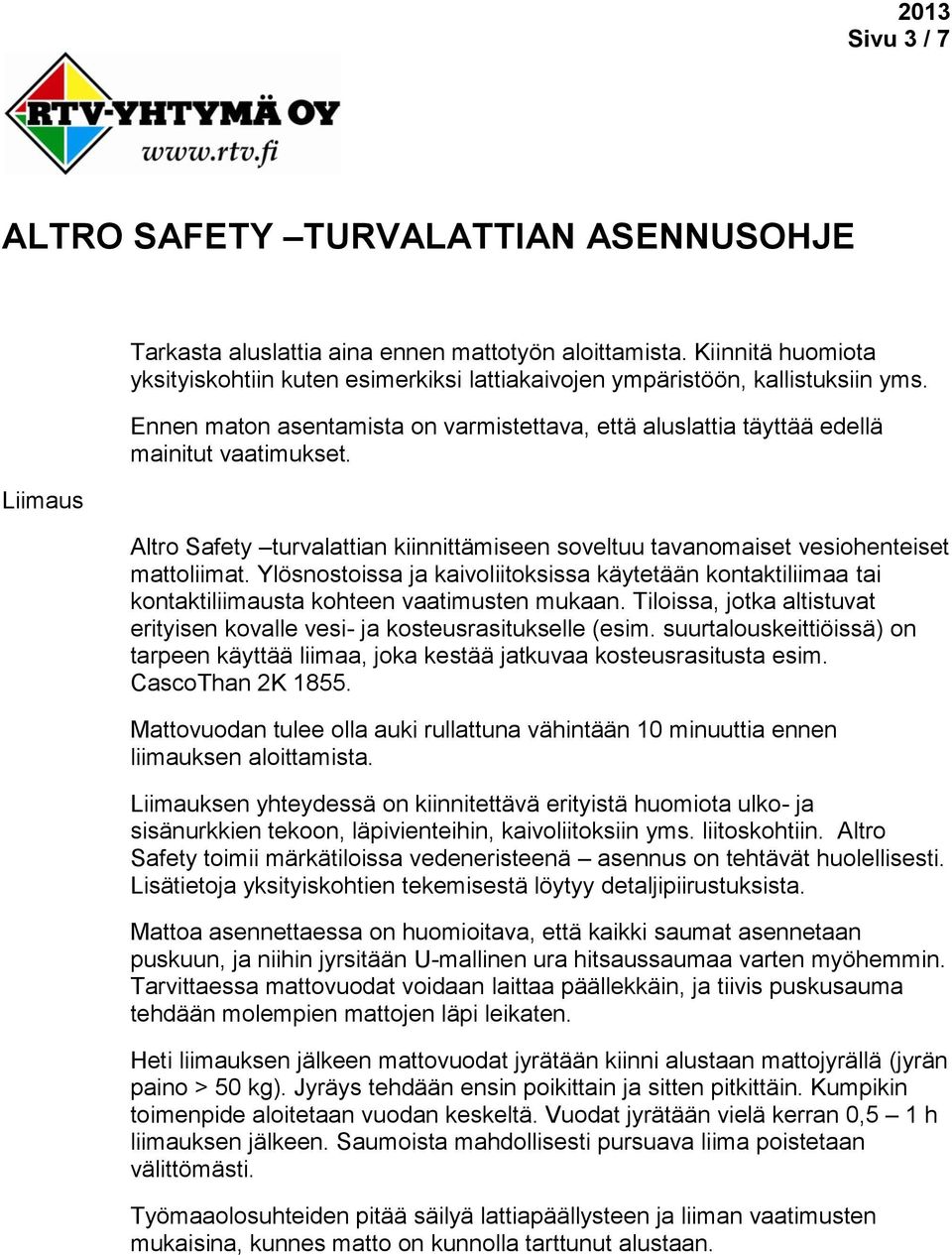 Ylösnostoissa ja kaivoliitoksissa käytetään kontaktiliimaa tai kontaktiliimausta kohteen vaatimusten mukaan. Tiloissa, jotka altistuvat erityisen kovalle vesi- ja kosteusrasitukselle (esim.