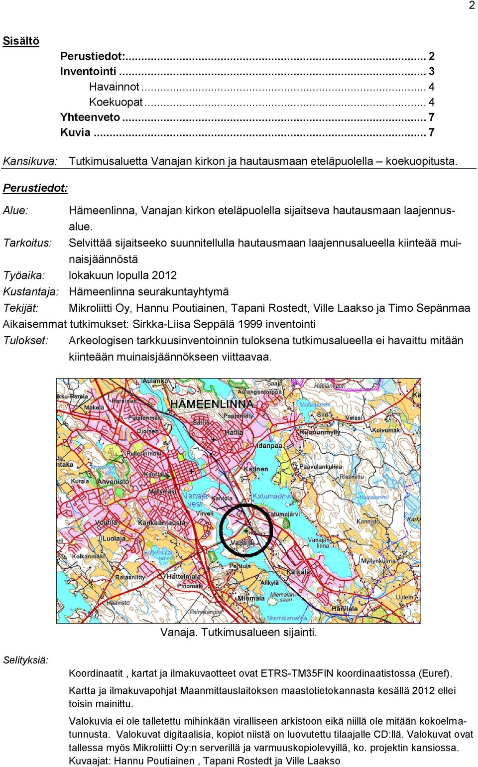 Tarkoitus: Selvittää sijaitseeko suunnitellulla hautausmaan laajennusalueella kiinteää muinaisjäännöstä Työaika: lokakuun lopulla 2012 Kustantaja: Hämeenlinna seurakuntayhtymä Tekijät: Mikroliitti