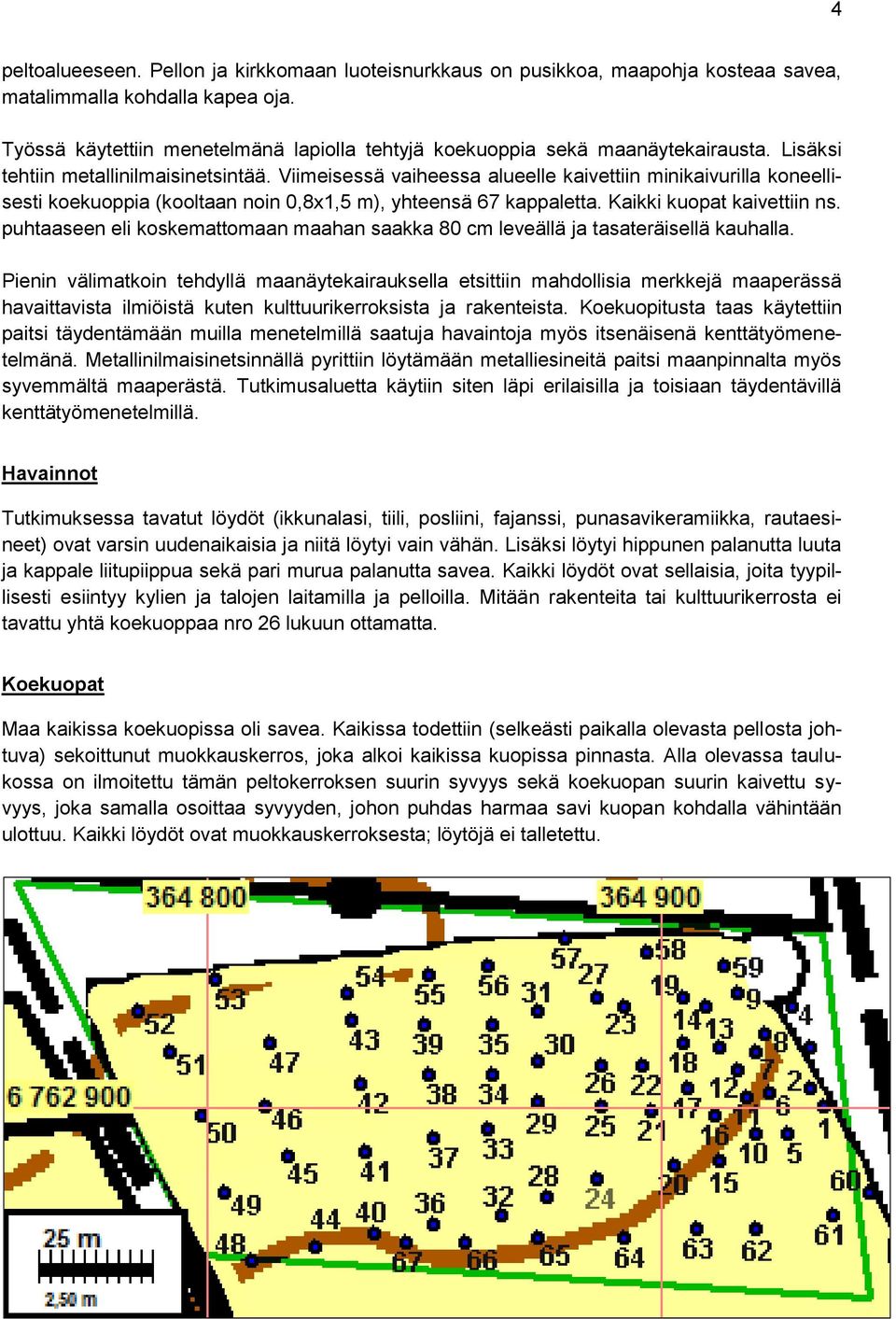 Viimeisessä vaiheessa alueelle kaivettiin minikaivurilla koneellisesti koekuoppia (kooltaan noin 0,8x1,5 m), yhteensä 67 kappaletta. Kaikki kuopat kaivettiin ns.