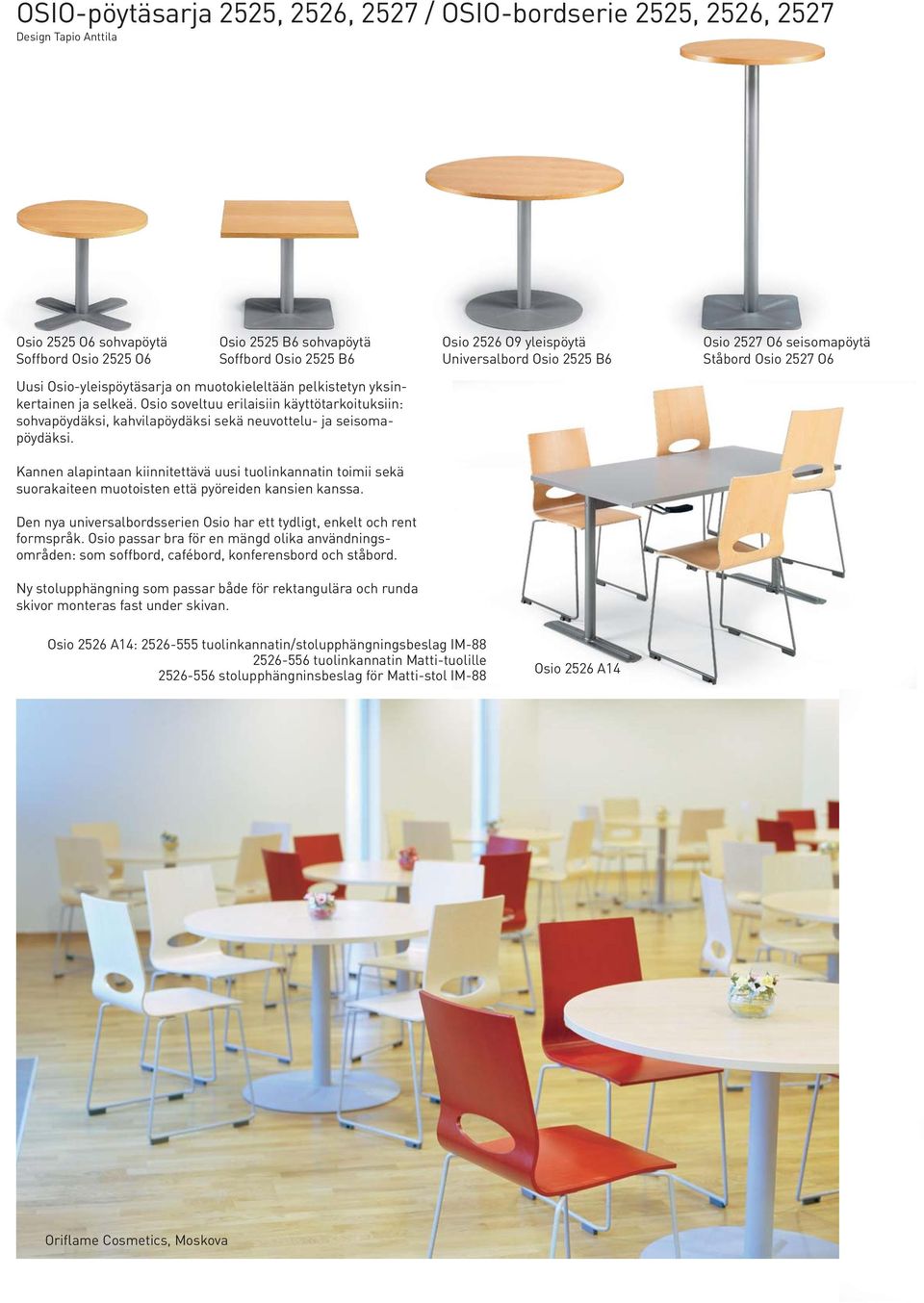 Osio soveltuu erilaisiin käyttötarkoituksiin: sohvapöydäksi, kahvilapöydäksi sekä neuvottelu- ja seisomapöydäksi.