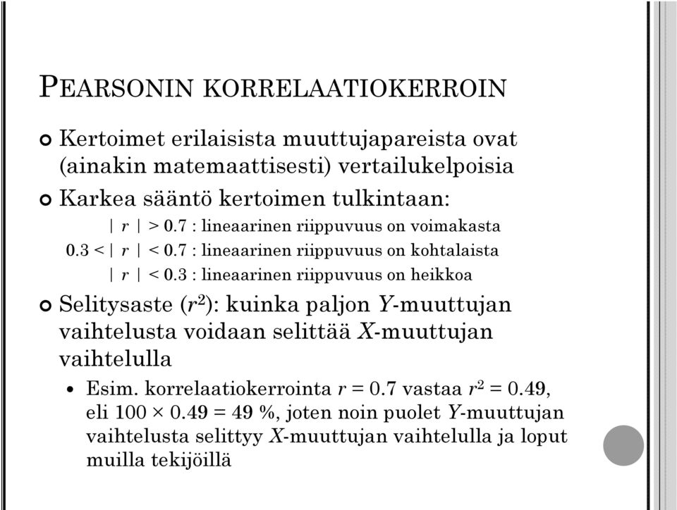 3 : lineaarinen riippuvuus on heikkoa Selitysaste (r 2 ): kuinka paljon Y-muuttujan vaihtelusta voidaan selittää X-muuttujan vaihtelulla Esim.