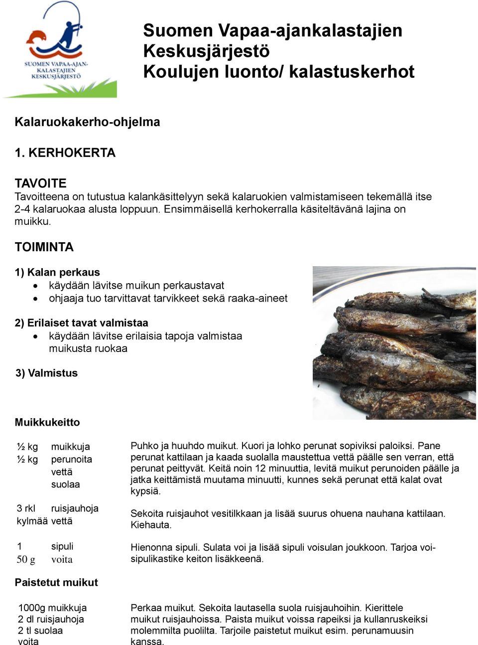 1) Kalan perkaus käydään lävitse muikun perkaustavat muikusta ruokaa Muikkukeitto ½ kg ½ kg muikkuja perunoita vettä suolaa 3 rkl ruisjauhoja kylmää vettä 1 sipuli 50 g voita Puhko ja huuhdo muikut.