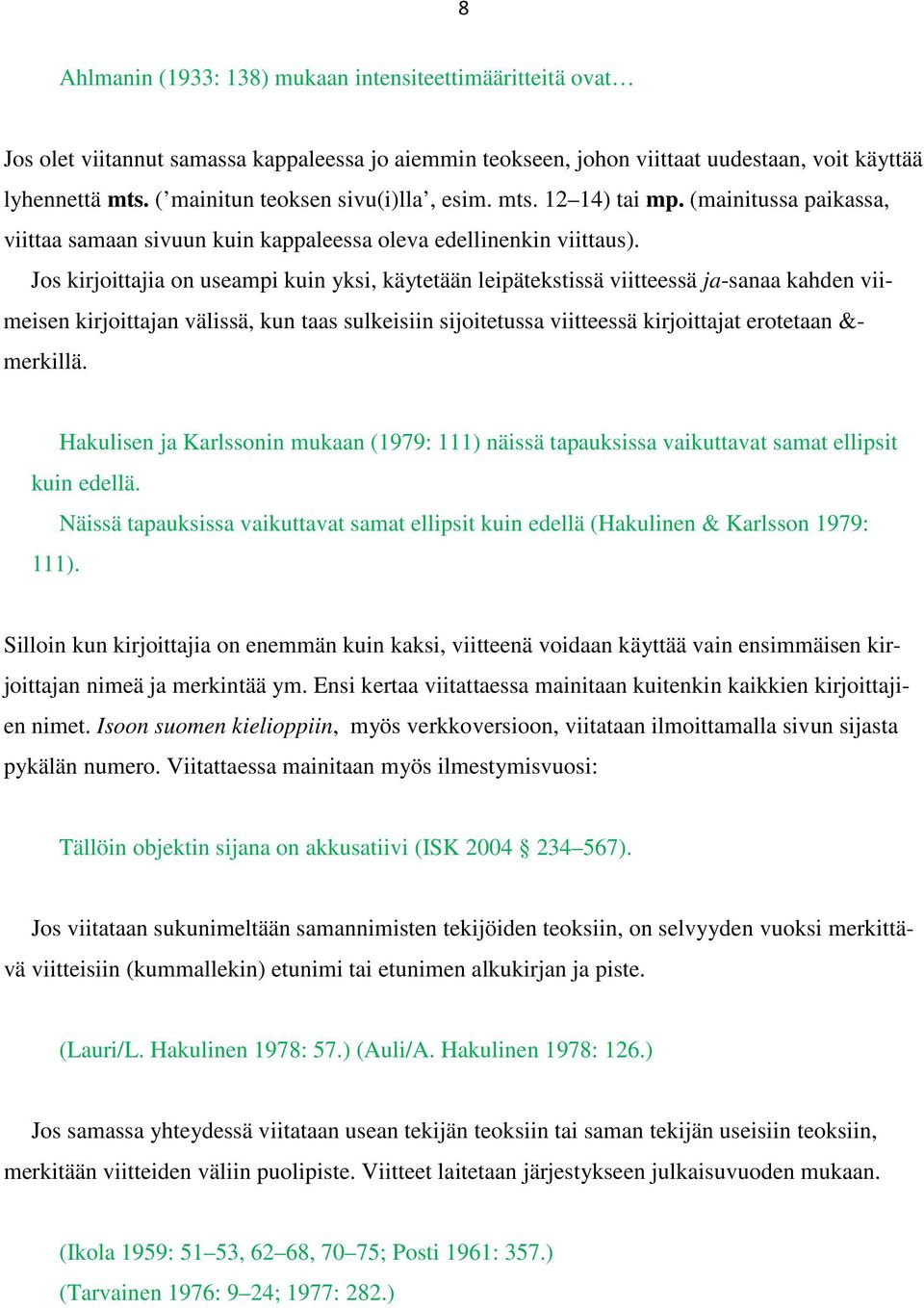 Jos kirjoittajia on useampi kuin yksi, käytetään leipätekstissä viitteessä ja-sanaa kahden viimeisen kirjoittajan välissä, kun taas sulkeisiin sijoitetussa viitteessä kirjoittajat erotetaan &-