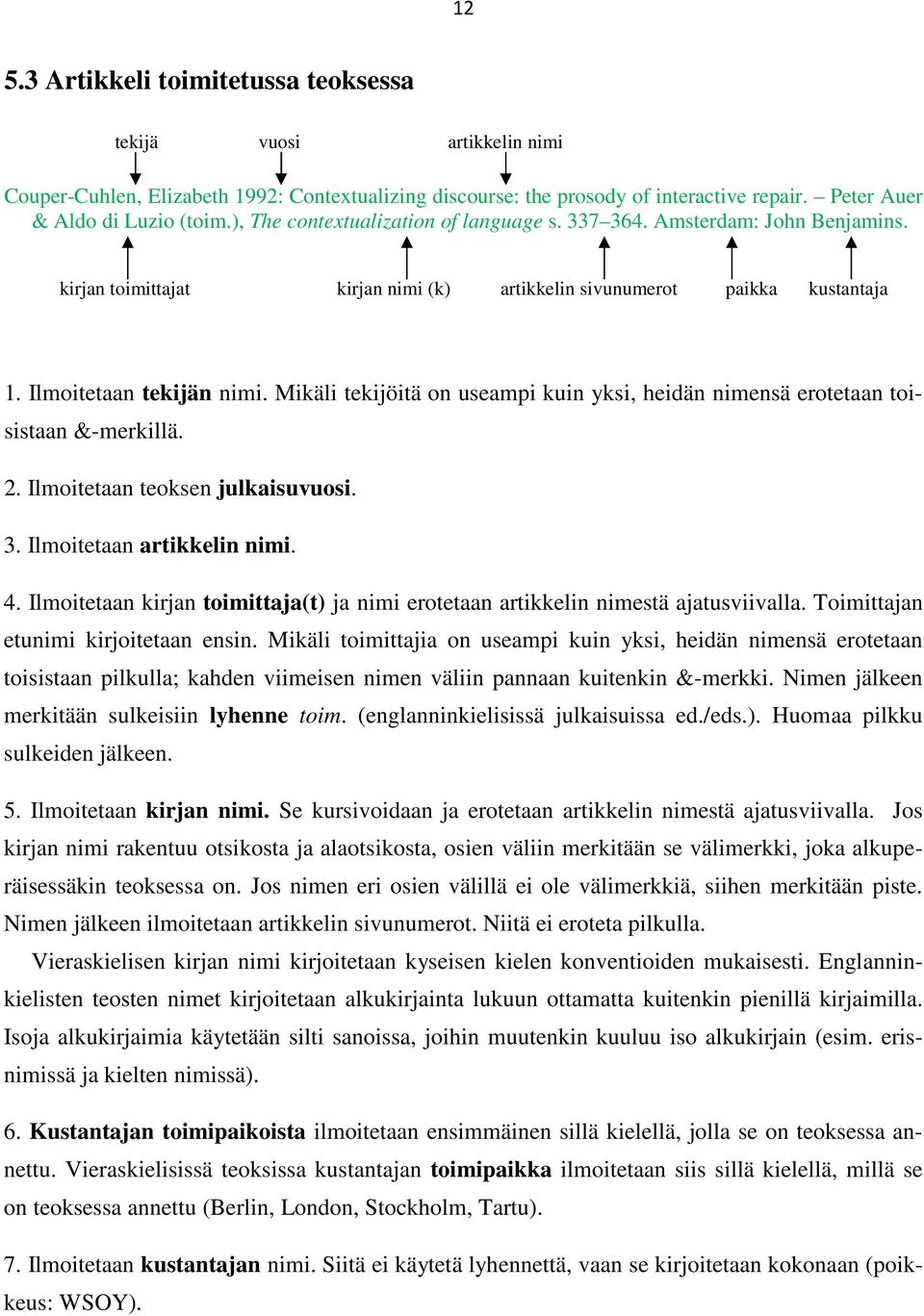 Mikäli tekijöitä on useampi kuin yksi, heidän nimensä erotetaan toisistaan &-merkillä. 2. Ilmoitetaan teoksen julkaisuvuosi. 3. Ilmoitetaan artikkelin nimi. 4.