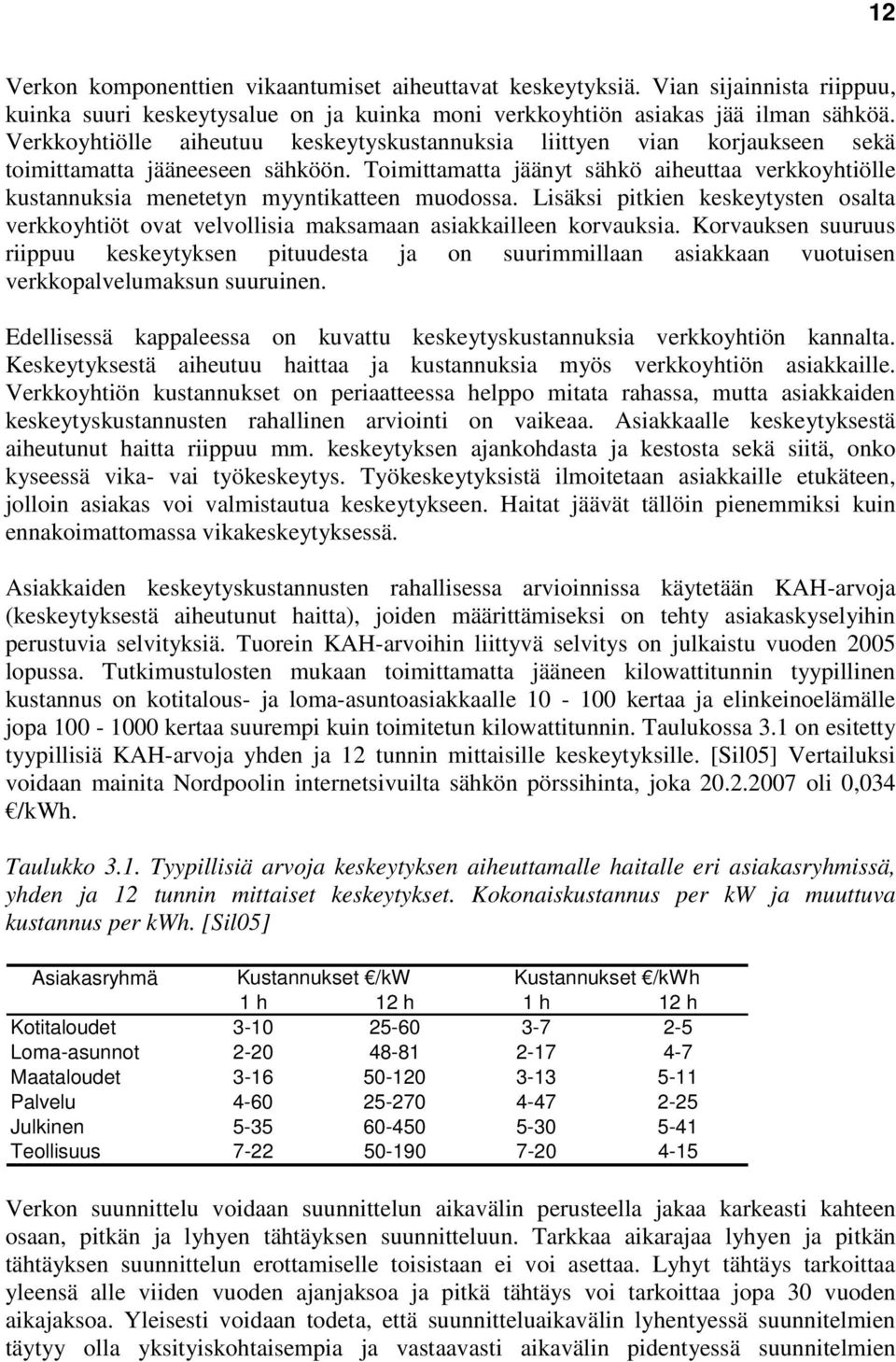 Toimittamatta jäänyt sähkö aiheuttaa verkkoyhtiölle kustannuksia menetetyn myyntikatteen muodossa. Lisäksi pitkien keskeytysten osalta verkkoyhtiöt ovat velvollisia maksamaan asiakkailleen korvauksia.