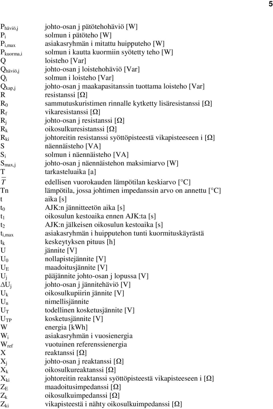 loisteho [Var] johto-osan j maakapasitanssin tuottama loisteho [Var] resistanssi [] sammutuskuristimen rinnalle kytketty lisäresistanssi [] vikaresistanssi [] johto-osan j resistanssi []