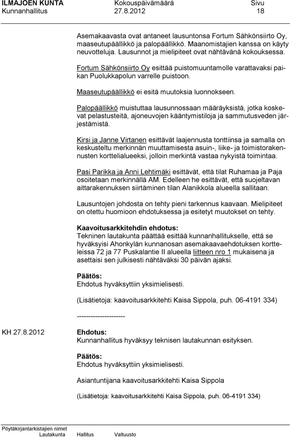 Maaseutupäällikkö ei esitä muutoksia luonnokseen. Palopäällikkö muistuttaa lausunnossaan määräyksistä, jotka koskevat pelastusteitä, ajoneuvojen kääntymistiloja ja sammutusveden järjestämistä.