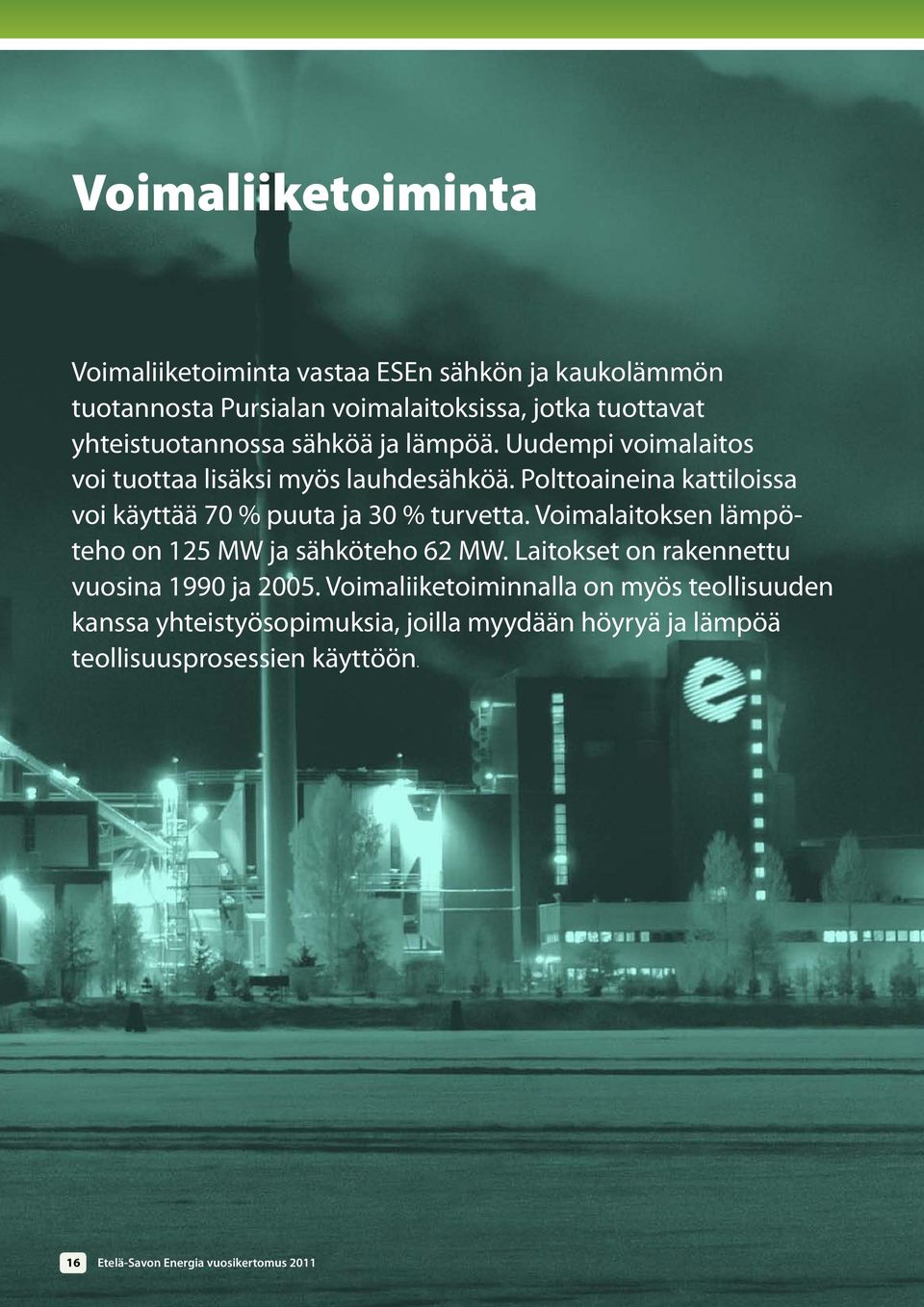 Polttoaineina kattiloissa voi käyttää 70 % puuta ja 30 % turvetta. Voimalaitoksen lämpöteho on 125 MW ja sähköteho 62 MW.