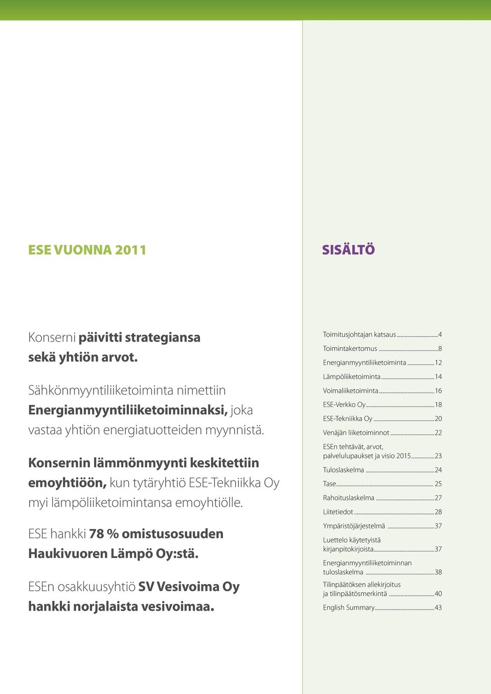 ESEn osakkuusyhtiö SV Vesivoima Oy hankki norjalaista vesivoimaa. Toimitusjohtajan katsaus...4 Toimintakertomus...8 Energianmyyntiliiketoiminta...12 Lämpöliiketoiminta...14 Voimaliiketoiminta.